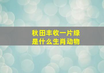 秋田丰收一片绿是什么生肖动物