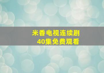 米香电视连续剧40集免费观看