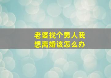 老婆找个男人我想离婚该怎么办