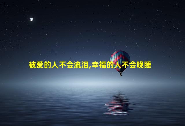 被爱的人不会流泪,幸福的人不会晚睡