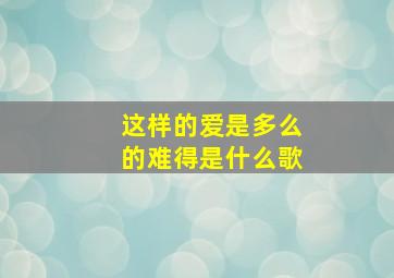 这样的爱是多么的难得是什么歌