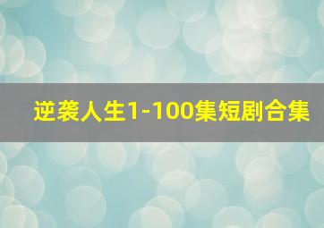 逆袭人生1-100集短剧合集