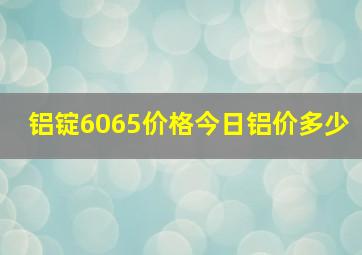 铝锭6065价格今日铝价多少