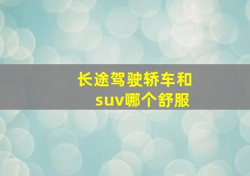 长途驾驶轿车和suv哪个舒服