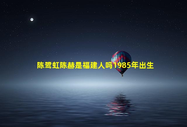 陈鹭虹陈赫是福建人吗1985年出生