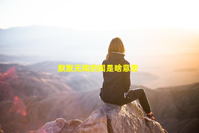 默默无闻的闻是啥意思