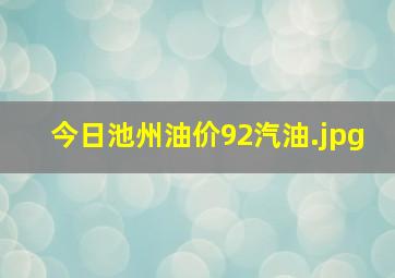 今日池州油价92汽油