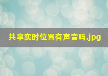 共享实时位置有声音吗