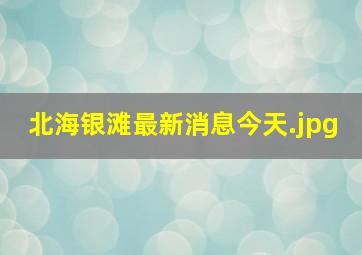 北海银滩最新消息今天