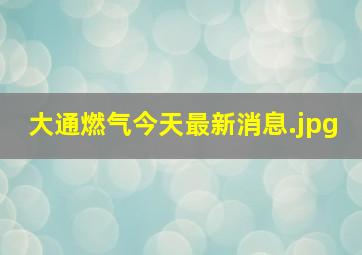 大通燃气今天最新消息