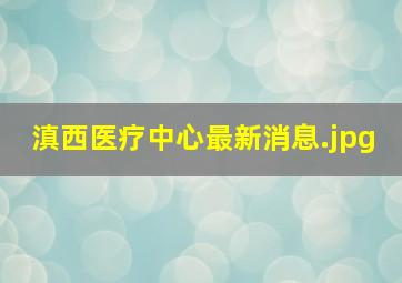 滇西医疗中心最新消息