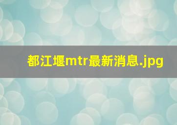 都江堰mtr最新消息