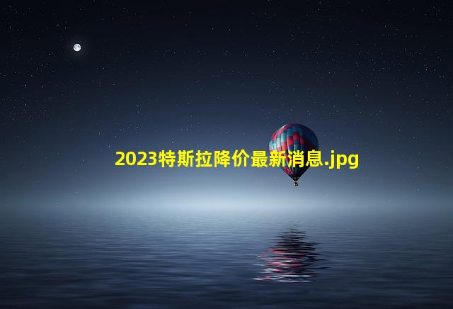 2023特斯拉降价最新消息