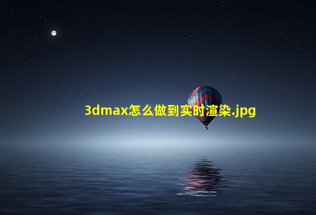 3dmax怎么做到实时渲染