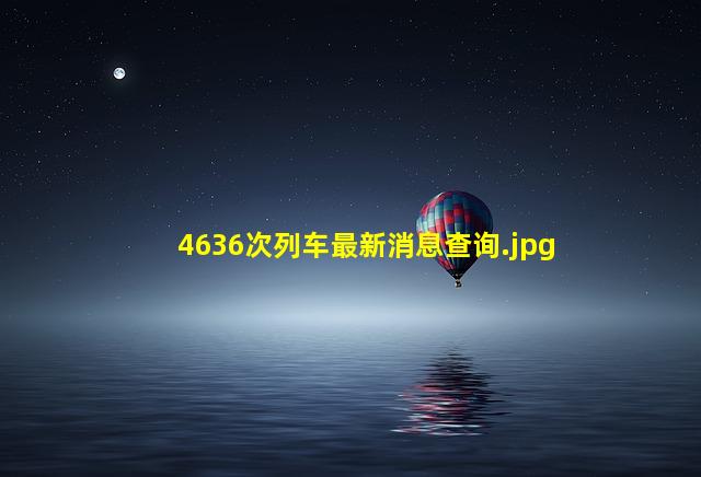 4636次列车最新消息查询