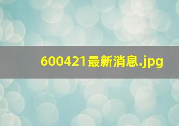 600421最新消息