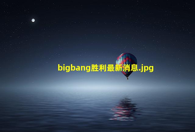 bigbang胜利最新消息